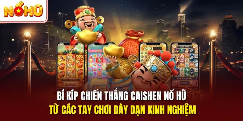 Bí kíp chiến thắng Caishen nổ hũ từ các tay chơi dày dạn kinh nghiệm