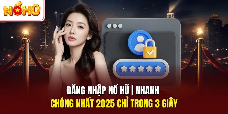 Đăng nhập nổ hũ nhanh chóng nhất 2025 chỉ trong 3 giây