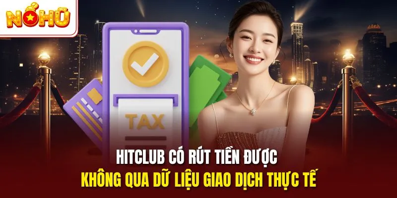 Hitclub có rút tiền được không qua dữ liệu giao dịch thực tế