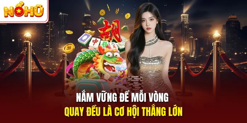 Nắm vững để mỗi vòng quay đều là cơ hội thắng lớn