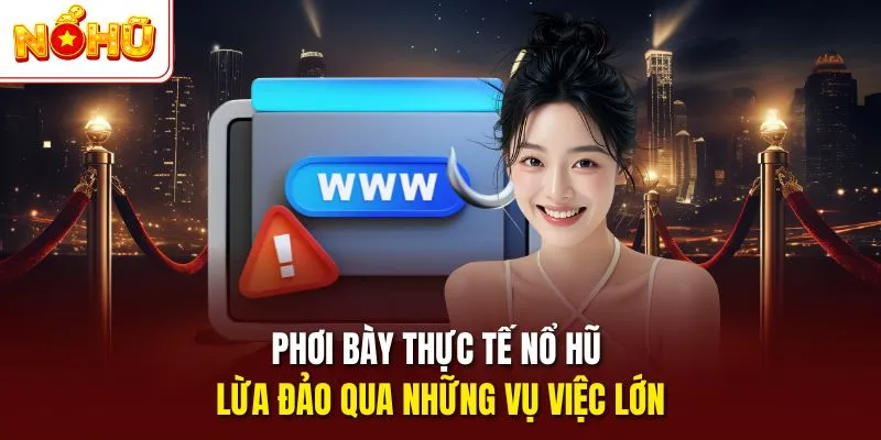 Phơi bày thực tế nổ hũ lừa đảo qua những vụ việc lớn