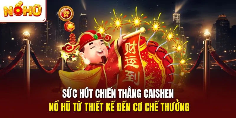 Sức hút chiến thắng Caishen nổ hũ từ thiết kế đến cơ chế thưởng