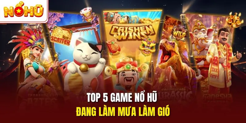 Top 5 game nổ hũ đang làm mưa làm gió