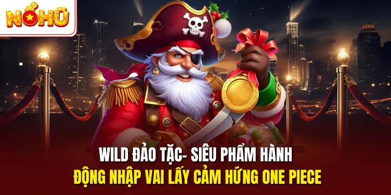Wild Đảo Tặc- Siêu phẩm hành động nhập vai lấy cảm hứng One Piece