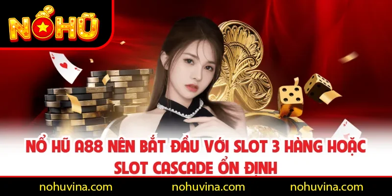 Nổ hũ A88 nên bắt đầu với slot 3 hàng hoặc slot cascade ổn định