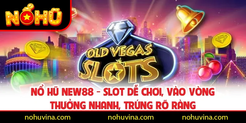 Nổ Hũ NEW88 - Slot Dễ Chơi, Vào Vòng Thưởng Nhanh, Trúng Rõ Ràng